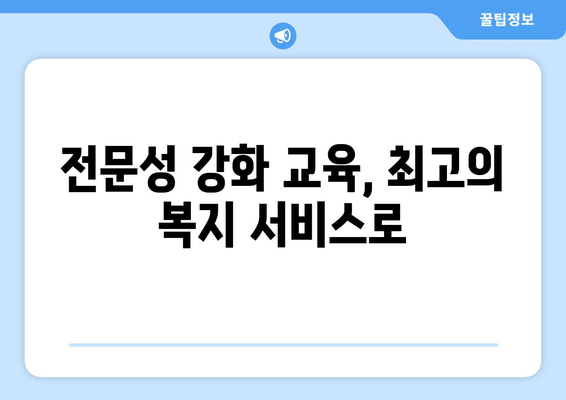 복지 서비스 품질 향상을 위한 효과적인 교육 필요성