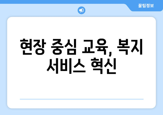 복지 서비스 품질 향상을 위한 효과적인 교육 필요성